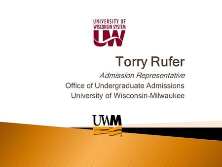 Torry Rufer Admission Representative Office of Undergraduate Admissions University of Wisconsin-Milwaukee.