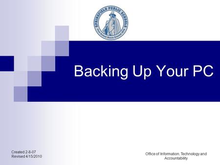 Office of Information, Technology and Accountability Backing Up Your PC Created 2-8-07 Revised 4/15/2010.