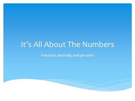 It’s All About The Numbers Fractions, decimals, and percents.