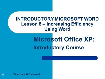 Pasewark & Pasewark Microsoft Office XP: Introductory Course 1 INTRODUCTORY MICROSOFT WORD Lesson 8 – Increasing Efficiency Using Word.