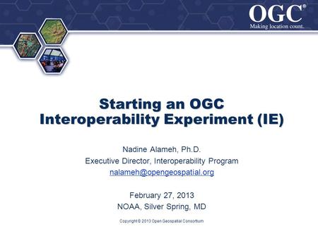 ® ® Starting an OGC Interoperability Experiment (IE) Nadine Alameh, Ph.D. Executive Director, Interoperability Program February.