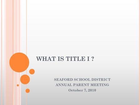 WHAT IS TITLE I ? SEAFORD SCHOOL DISTRICT ANNUAL PARENT MEETING October 7, 2010.