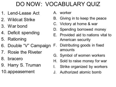 DO NOW: VOCABULARY QUIZ 1.Lend-Lease Act 2.Wildcat Strike 3.War bond 4.Deficit spending 5.Rationing 6.Double “V” Campaign 7.Rosie the Riveter 8.bracero.