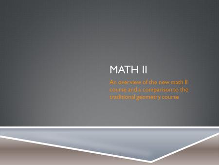 MATH II An overview of the new math II course and a comparison to the traditional geometry course.