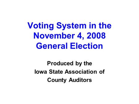 Voting System in the November 4, 2008 General Election Produced by the Iowa State Association of County Auditors.