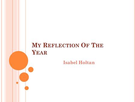 M Y R EFLECTION O F T HE Y EAR Isabel Holtan. W HAT I L EARNED T HIS Y EAR In this year I learned many things. I learned that DNA strands are made out.