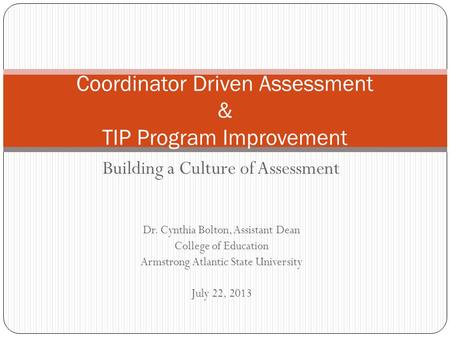 Building a Culture of Assessment Dr. Cynthia Bolton, Assistant Dean College of Education Armstrong Atlantic State University July 22, 2013 Coordinator.