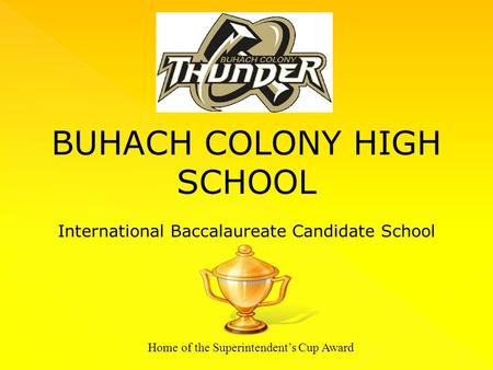 BUHACH COLONY HIGH SCHOOL International Baccalaureate Candidate School Home of the Superintendent’s Cup Award.