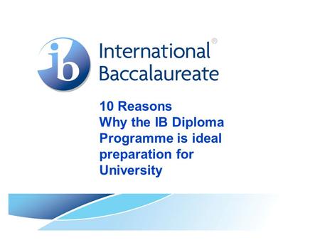 10 Reasons Why the IB Diploma Programme is ideal preparation for University.