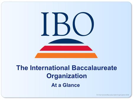 © International Baccalaureate Organization 2006 The International Baccalaureate Organization At a Glance.