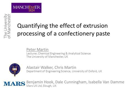 Quantifying the effect of extrusion processing of a confectionery paste Peter Martin Lecturer, Chemical Engineering & Analytical Science The University.