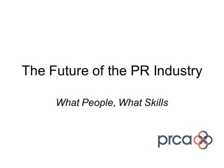 The Future of the PR Industry What People, What Skills.