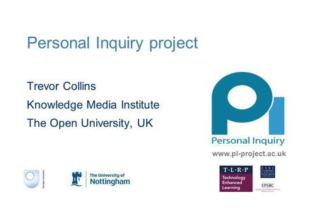 Personal Inquiry project Trevor Collins Knowledge Media Institute The Open University, UK www.pi-project.ac.uk.