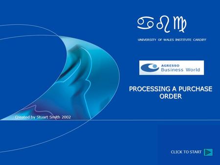 PROCESSING A PURCHASE ORDER Sa CLICK TO START abc UNIVERSITY OF WALES INSTITUTE CARDIFF Created by Stuart Smith 2002.