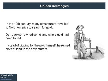 In the 19th century, many adventurers travelled to North America to search for gold. Dan Jackson owned some land where gold had been found. Instead of.