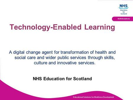 Educational Solutions for Workforce Development Multidisciplinary Technology-Enabled Learning A digital change agent for transformation of health and social.