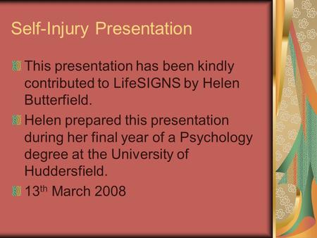 Self-Injury Presentation This presentation has been kindly contributed to LifeSIGNS by Helen Butterfield. Helen prepared this presentation during her final.