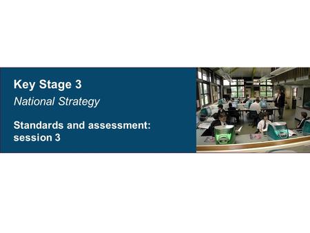 Key Stage 3 National Strategy Standards and assessment: session 3.