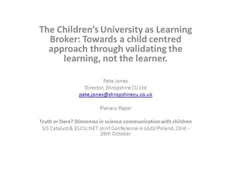 The Children’s University as Learning Broker: Towards a child centred approach through validating the learning, not the learner. Pete Jones Director, Shropshire.