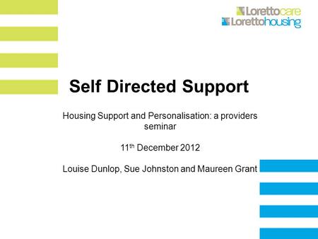 Self Directed Support Housing Support and Personalisation: a providers seminar 11 th December 2012 Louise Dunlop, Sue Johnston and Maureen Grant.