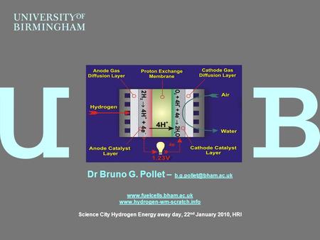 Dr Bruno G. Pollet – b.g.pollet@bham.ac.uk www.fuelcells.bham.ac.uk www.hydrogen-wm-scratch.info Science City Hydrogen Energy away day, 22nd January 2010,