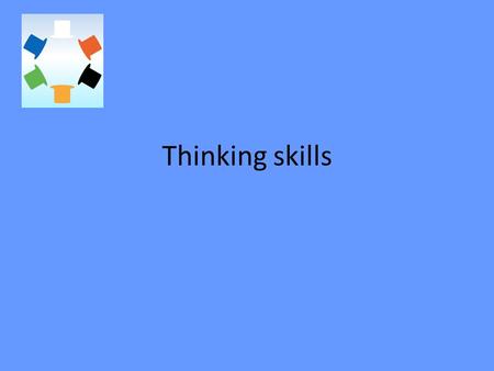 Thinking skills. Why are thinking skills important? “Individuals cannot ‘store’ sufficient knowledge in their memories for future use. Information is.