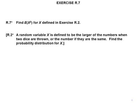 EXERCISE R.7 R.7*Find E(X 2 ) for X defined in Exercise R.2. [R.2*A random variable X is defined to be the larger of the numbers when two dice are thrown,