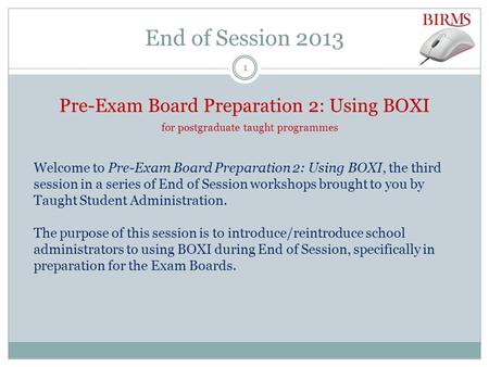 End of Session 2013 Pre-Exam Board Preparation 2: Using BOXI for postgraduate taught programmes Welcome to Pre-Exam Board Preparation 2: Using BOXI, the.