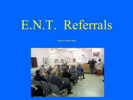 E.N.T. Referrals And how to reduce them.