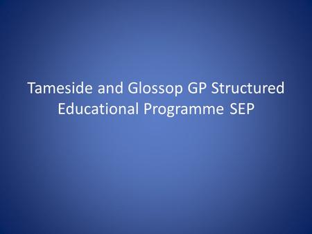 Tameside and Glossop GP Structured Educational Programme SEP.