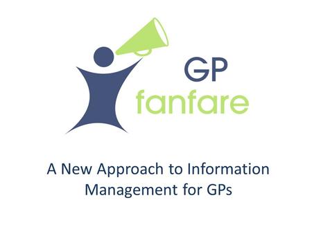 GP Fanfare A New Approach to Information Management for GPs.