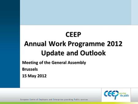 CEEP Annual Work Programme 2012 Update and Outlook Meeting of the General Assembly Brussels 15 May 2012.