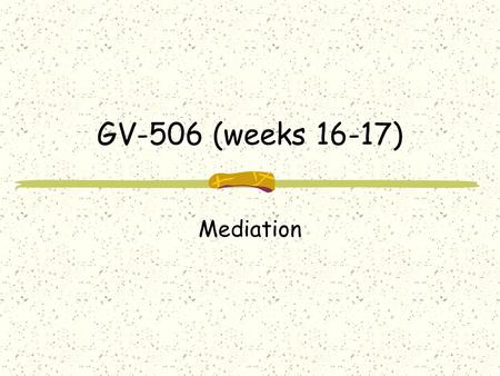 GV-506 (weeks 16-17) Mediation. Types of peaceful management of conflict per UN charter Direct negotiation-bargaining Mediation (3 rd party involvement)