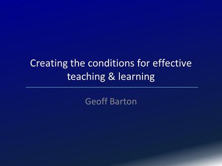 Creating the conditions for effective teaching & learning Geoff Barton.