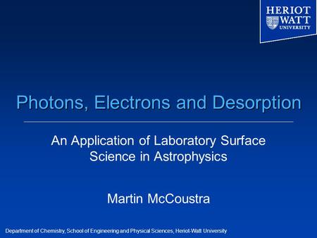 Department of Chemistry, School of Engineering and Physical Sciences, Heriot-Watt University Photons, Electrons and Desorption An Application of Laboratory.