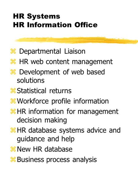 HR Systems HR Information Office z Departmental Liaison z HR web content management z Development of web based solutions zStatistical returns zWorkforce.