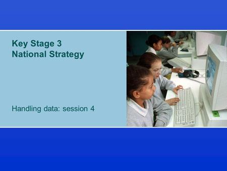 Key Stage 3 National Strategy Handling data: session 4.