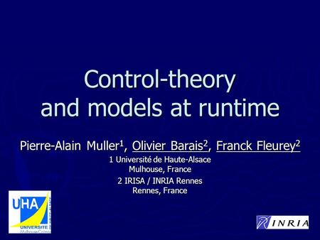 Control-theory and models at runtime Pierre-Alain Muller 1, Olivier Barais 2, Franck Fleurey 2 1 Université de Haute-Alsace Mulhouse, France 2 IRISA /