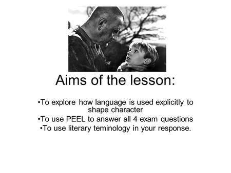 Aims of the lesson: To explore how language is used explicitly to shape character To use PEEL to answer all 4 exam questions To use literary teminology.