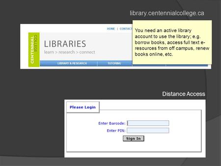 Library.centennialcollege.ca Distance Access You need an active library account to use the library; e.g. borrow books, access full text e- resources from.