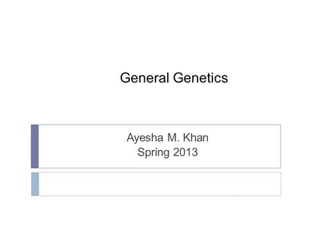 General Genetics Ayesha M. Khan Spring 2013.