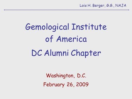 Lois H. Berger, G.G., NAJA Gemological Institute of America DC Alumni Chapter Washington, D.C. February 26, 2009.