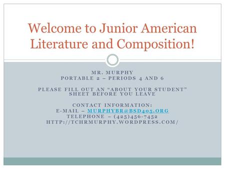 MR. MURPHY PORTABLE 2 – PERIODS 4 AND 6 PLEASE FILL OUT AN “ABOUT YOUR STUDENT” SHEET BEFORE YOU LEAVE CONTACT INFORMATION:  –