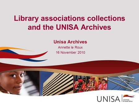 Library associations collections and the UNISA Archives Unisa Archives Annette le Roux 16 November 2010.