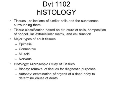 Dvt 1102 hISTOLOGY Tissues - collections of similar cells and the substances surrounding them Tissue classification based on structure of cells, composition.