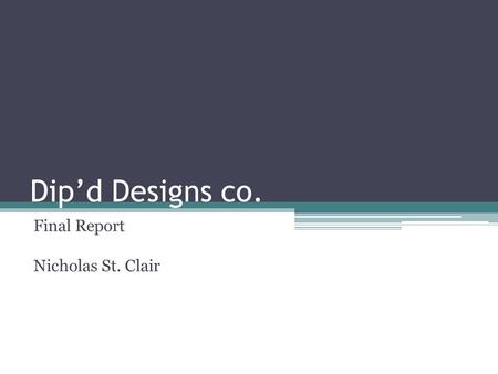 Dip’d Designs co. Final Report Nicholas St. Clair.