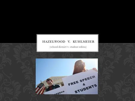 (school district v. student editor).  In 1988, the case Hazelwood v. Kuhlmeier was taken to the US Supreme Court. Journalism students at Missouri’s Hazelwood.