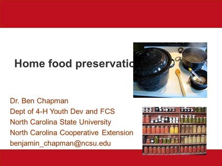 Home food preservation Dr. Ben Chapman Dept of 4-H Youth Dev and FCS North Carolina State University North Carolina Cooperative Extension