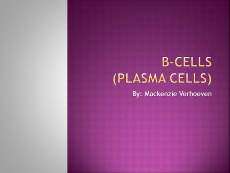 By: Mackenzie Verhoeven.  B-cells are a type of white cells called b- lymphocyto.  B-cells which are from bone marrow and developed into plasma cells.