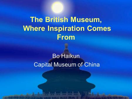 The British Museum, Where Inspiration Comes From Bo Haikun Capital Museum of China.